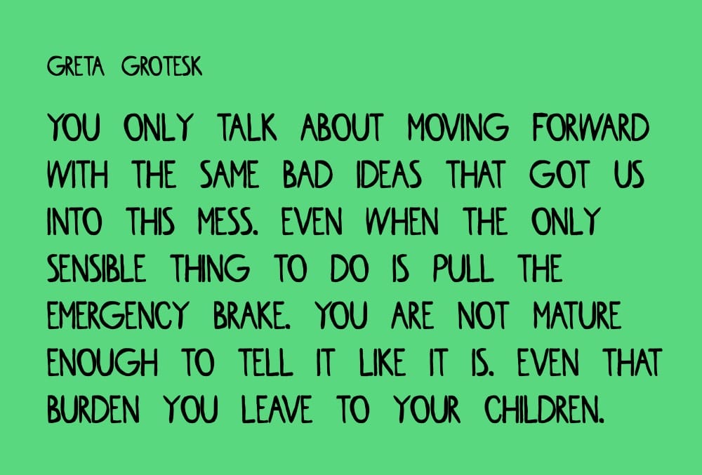 a green image with text that says greta grotesk you only talk about moving forward with the same bad ideas that got us into this mess. even when the only sensible thing to do is pull the emergency brake. you are not mature enough to tell it like it is. even that burden you leave to your children.